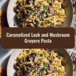 Irresistible Caramelized Leek and Mushroom Gruyere Pasta Recipe